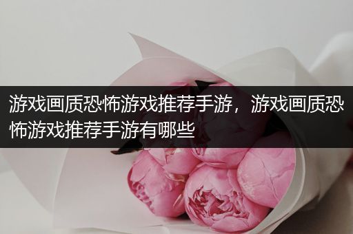 游戏画质恐怖游戏推荐手游，游戏画质恐怖游戏推荐手游有哪些