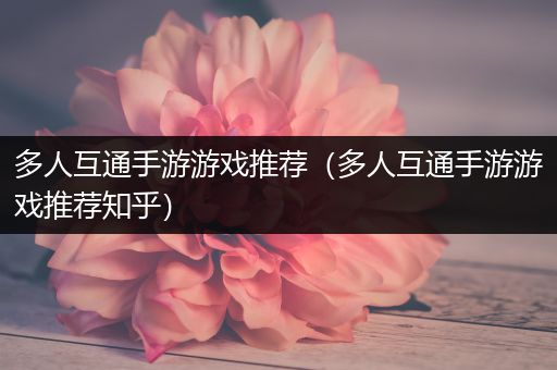 多人互通手游游戏推荐（多人互通手游游戏推荐知乎）