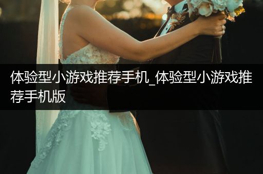 体验型小游戏推荐手机_体验型小游戏推荐手机版