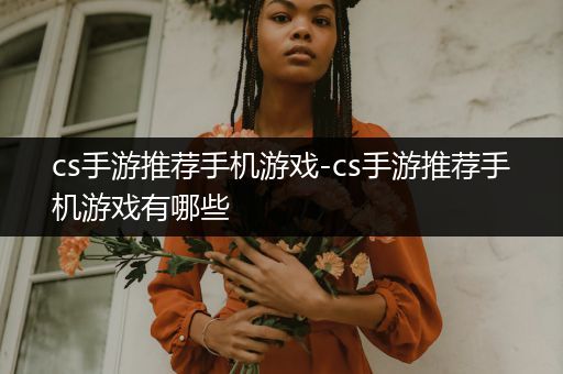 cs手游推荐手机游戏-cs手游推荐手机游戏有哪些