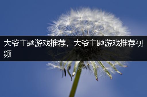 大爷主题游戏推荐，大爷主题游戏推荐视频