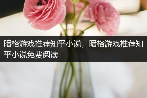 暗格游戏推荐知乎小说，暗格游戏推荐知乎小说免费阅读