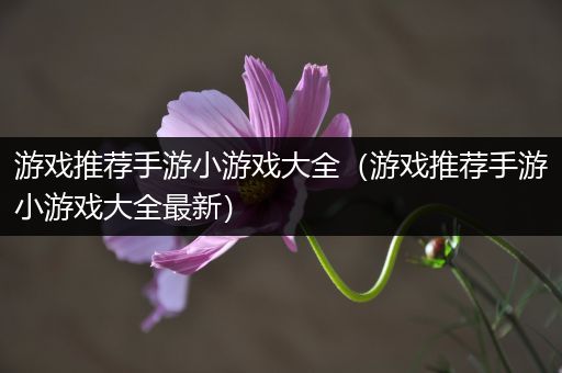 游戏推荐手游小游戏大全（游戏推荐手游小游戏大全最新）