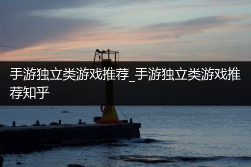 手游独立类游戏推荐_手游独立类游戏推荐知乎