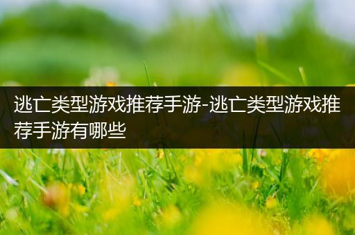逃亡类型游戏推荐手游-逃亡类型游戏推荐手游有哪些