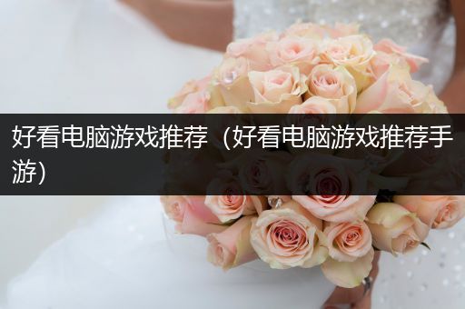 好看电脑游戏推荐（好看电脑游戏推荐手游）