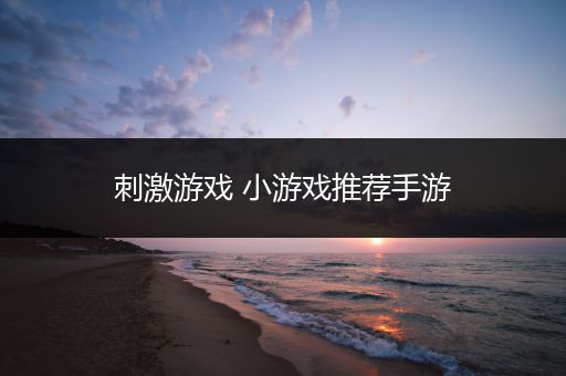 刺激游戏 小游戏推荐手游