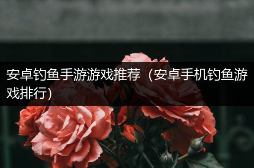 安卓钓鱼手游游戏推荐（安卓手机钓鱼游戏排行）