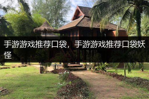 手游游戏推荐口袋，手游游戏推荐口袋妖怪
