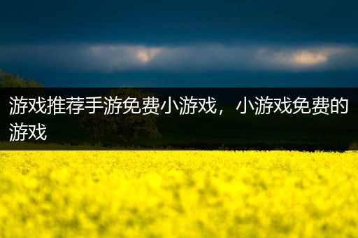 游戏推荐手游免费小游戏，小游戏免费的游戏
