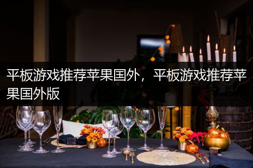 平板游戏推荐苹果国外，平板游戏推荐苹果国外版