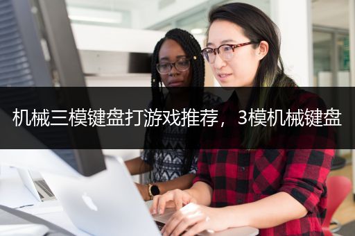 机械三模键盘打游戏推荐，3模机械键盘