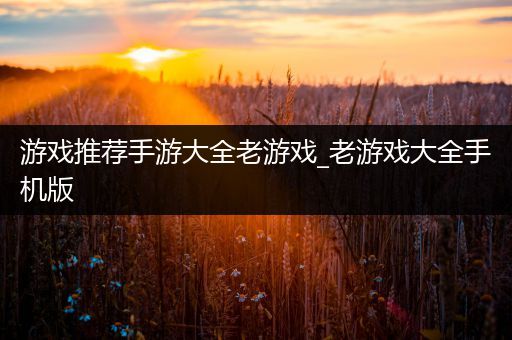 游戏推荐手游大全老游戏_老游戏大全手机版