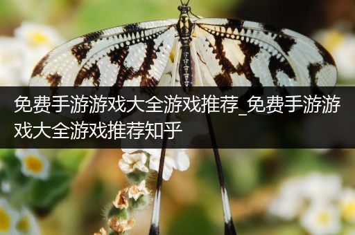 免费手游游戏大全游戏推荐_免费手游游戏大全游戏推荐知乎