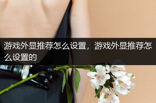 游戏外显推荐怎么设置，游戏外显推荐怎么设置的