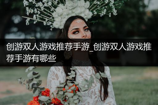 创游双人游戏推荐手游_创游双人游戏推荐手游有哪些