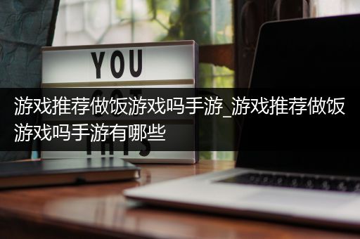 游戏推荐做饭游戏吗手游_游戏推荐做饭游戏吗手游有哪些