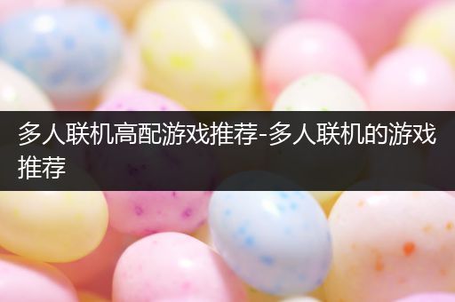 多人联机高配游戏推荐-多人联机的游戏推荐