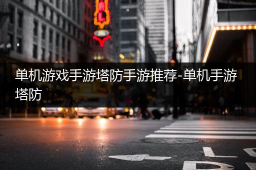 单机游戏手游塔防手游推荐-单机手游 塔防