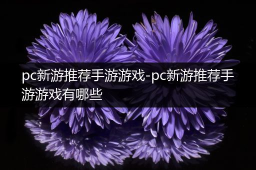 pc新游推荐手游游戏-pc新游推荐手游游戏有哪些