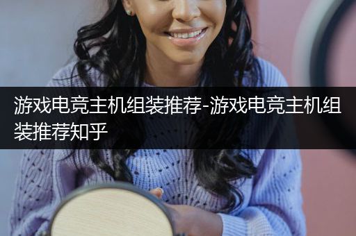 游戏电竞主机组装推荐-游戏电竞主机组装推荐知乎