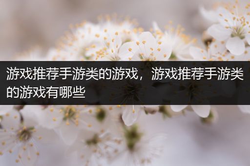 游戏推荐手游类的游戏，游戏推荐手游类的游戏有哪些