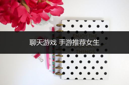聊天游戏 手游推荐女生
