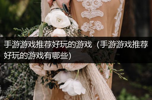 手游游戏推荐好玩的游戏（手游游戏推荐好玩的游戏有哪些）