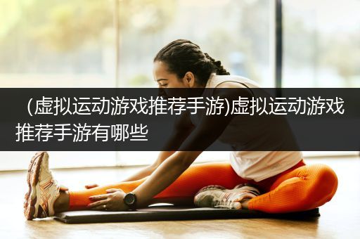 （虚拟运动游戏推荐手游)虚拟运动游戏推荐手游有哪些
