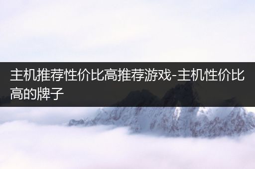 主机推荐性价比高推荐游戏-主机性价比高的牌子