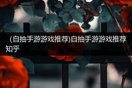 （自抽手游游戏推荐)自抽手游游戏推荐知乎