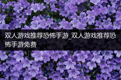 双人游戏推荐恐怖手游_双人游戏推荐恐怖手游免费