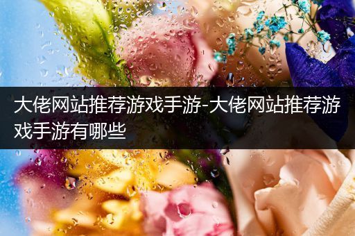 大佬网站推荐游戏手游-大佬网站推荐游戏手游有哪些