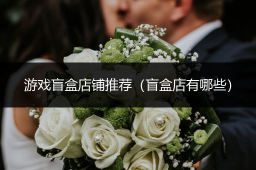 游戏盲盒店铺推荐（盲盒店有哪些）