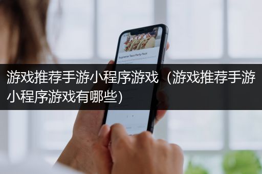 游戏推荐手游小程序游戏（游戏推荐手游小程序游戏有哪些）