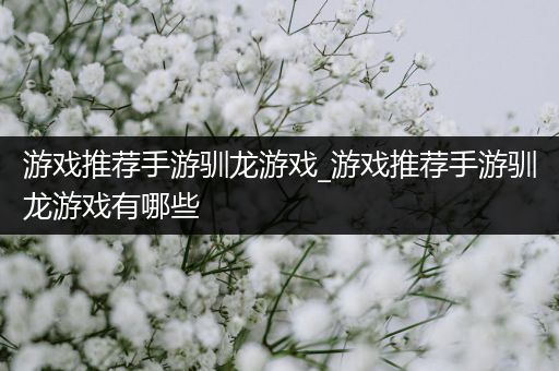 游戏推荐手游驯龙游戏_游戏推荐手游驯龙游戏有哪些