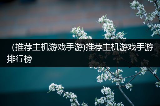 （推荐主机游戏手游)推荐主机游戏手游排行榜