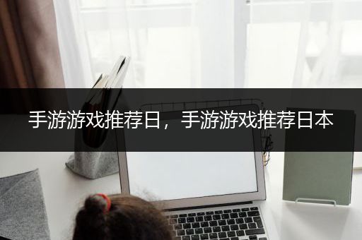 手游游戏推荐日，手游游戏推荐日本