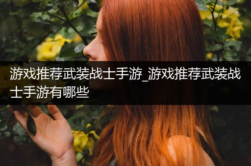 游戏推荐武装战士手游_游戏推荐武装战士手游有哪些