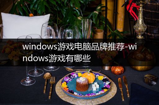 windows游戏电脑品牌推荐-windows游戏有哪些