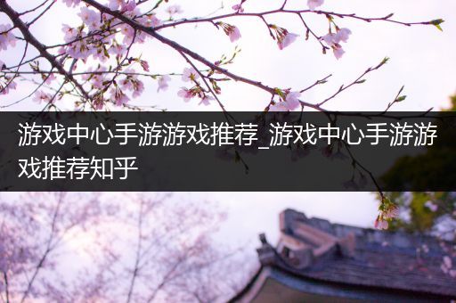 游戏中心手游游戏推荐_游戏中心手游游戏推荐知乎