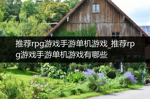 推荐rpg游戏手游单机游戏_推荐rpg游戏手游单机游戏有哪些