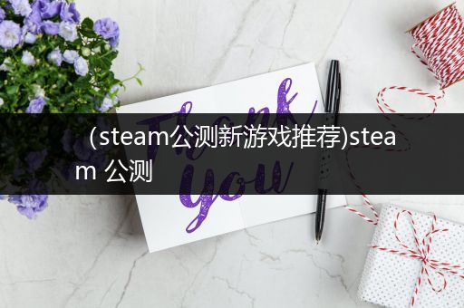 （steam公测新游戏推荐)steam 公测