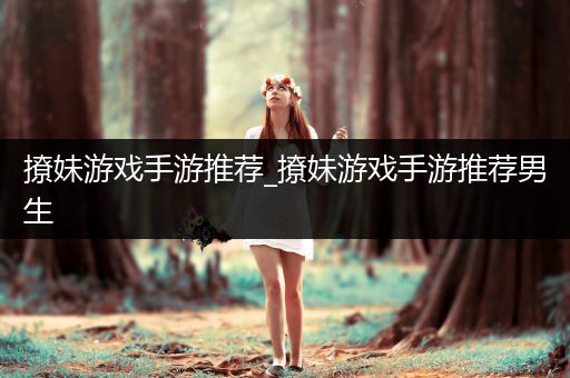 撩妹游戏手游推荐_撩妹游戏手游推荐男生