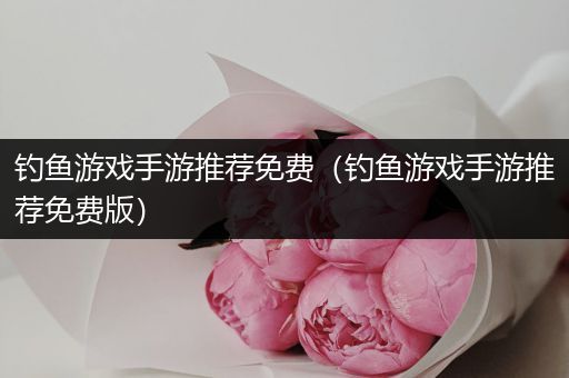 钓鱼游戏手游推荐免费（钓鱼游戏手游推荐免费版）