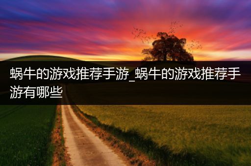 蜗牛的游戏推荐手游_蜗牛的游戏推荐手游有哪些