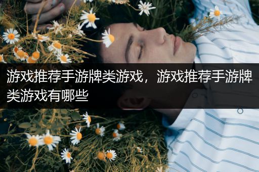 游戏推荐手游牌类游戏，游戏推荐手游牌类游戏有哪些