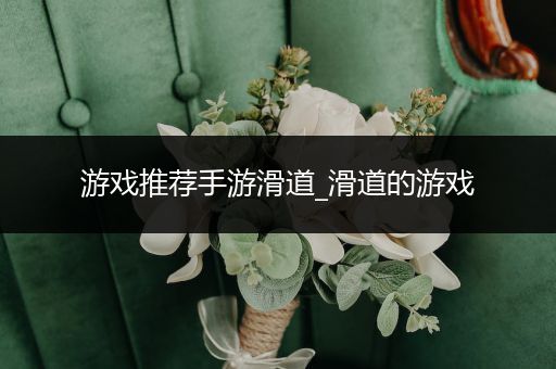 游戏推荐手游滑道_滑道的游戏