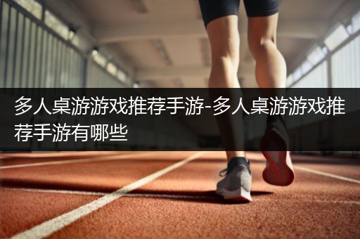 多人桌游游戏推荐手游-多人桌游游戏推荐手游有哪些