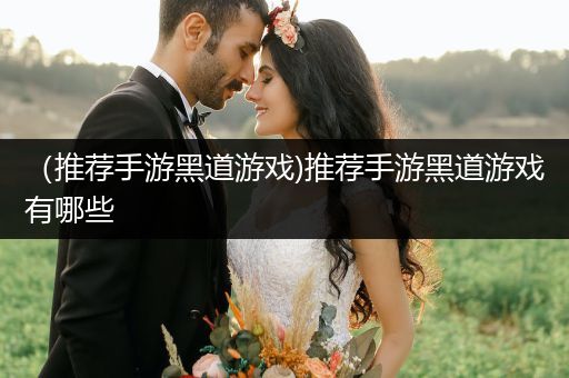 （推荐手游黑道游戏)推荐手游黑道游戏有哪些